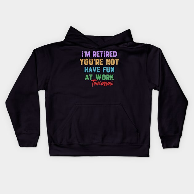 I'm Retired You're Not Have Fun At Work Tomorrow Kids Hoodie by Yyoussef101